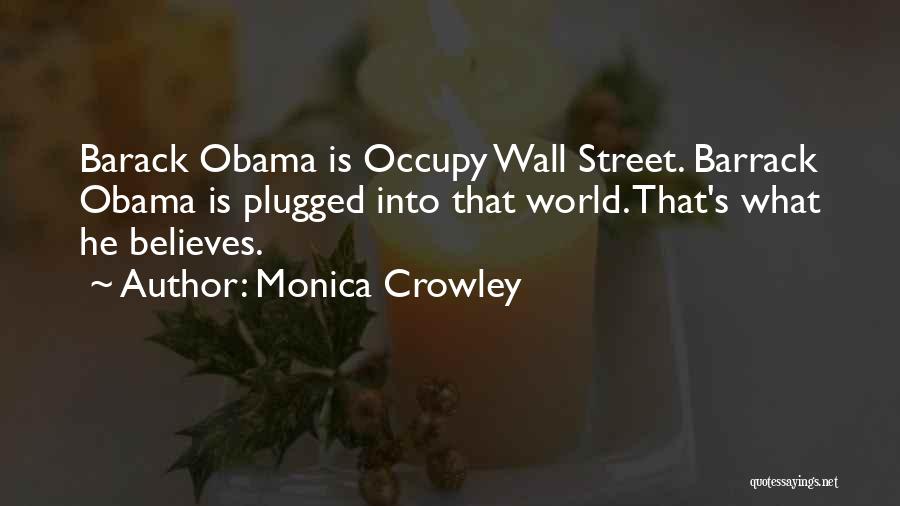 Monica Crowley Quotes: Barack Obama Is Occupy Wall Street. Barrack Obama Is Plugged Into That World. That's What He Believes.