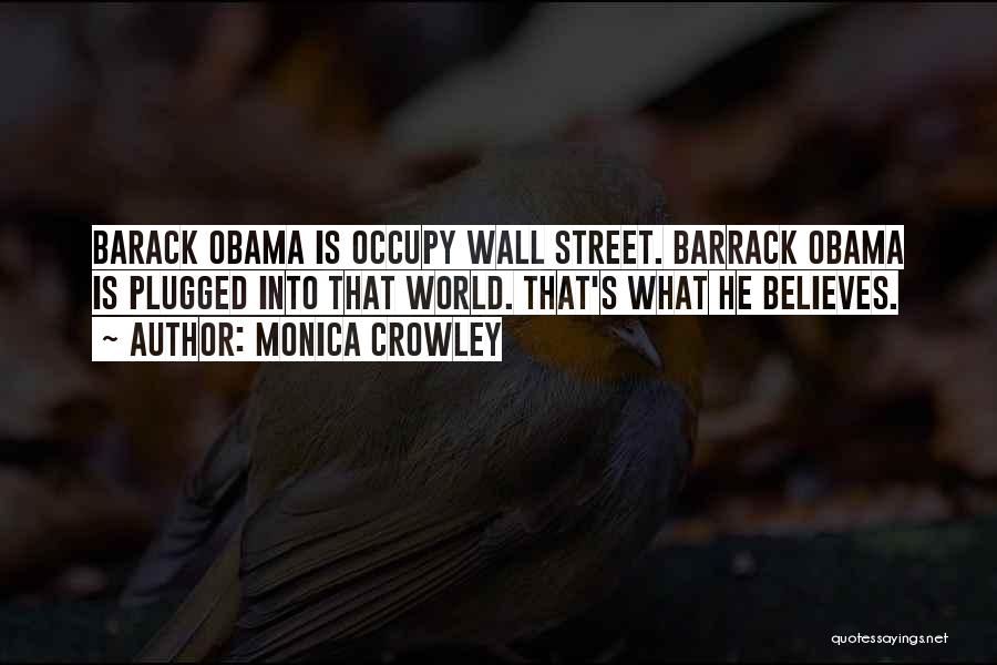 Monica Crowley Quotes: Barack Obama Is Occupy Wall Street. Barrack Obama Is Plugged Into That World. That's What He Believes.