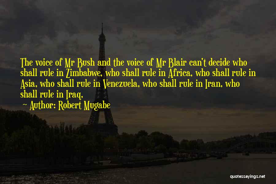 Robert Mugabe Quotes: The Voice Of Mr Bush And The Voice Of Mr Blair Can't Decide Who Shall Rule In Zimbabwe, Who Shall