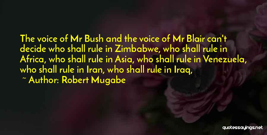 Robert Mugabe Quotes: The Voice Of Mr Bush And The Voice Of Mr Blair Can't Decide Who Shall Rule In Zimbabwe, Who Shall