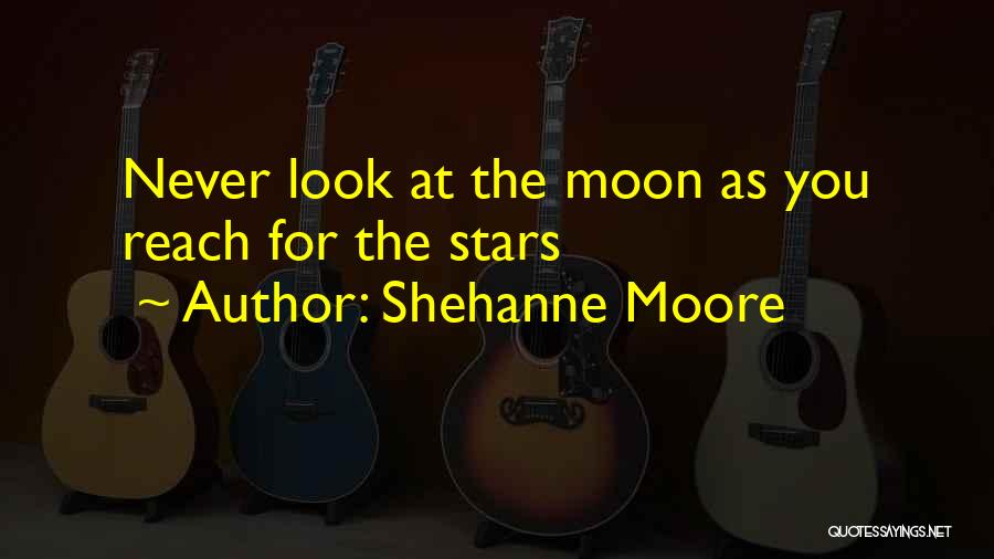 Shehanne Moore Quotes: Never Look At The Moon As You Reach For The Stars