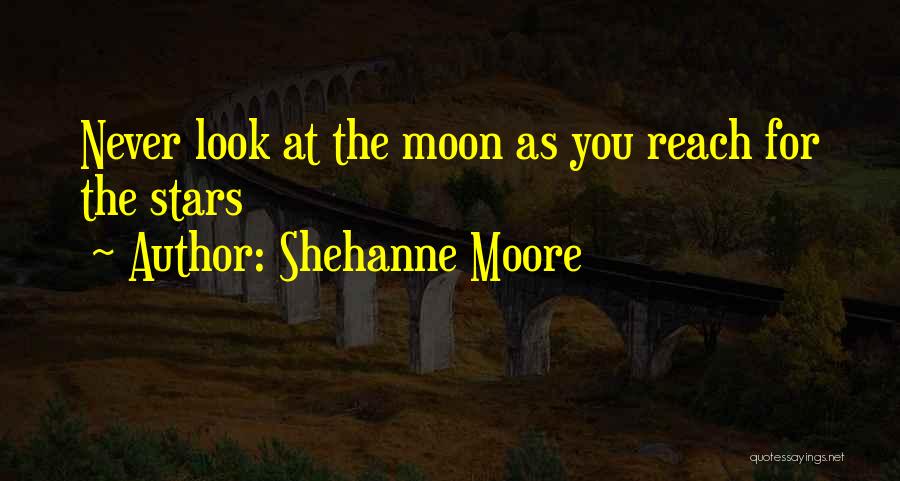 Shehanne Moore Quotes: Never Look At The Moon As You Reach For The Stars