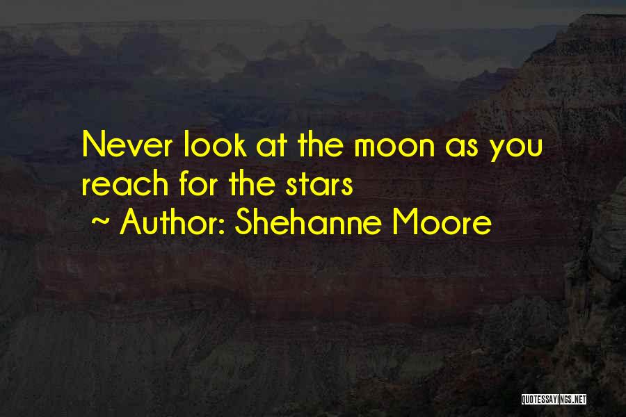 Shehanne Moore Quotes: Never Look At The Moon As You Reach For The Stars