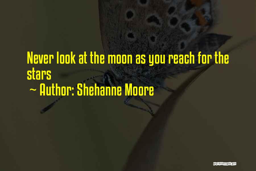 Shehanne Moore Quotes: Never Look At The Moon As You Reach For The Stars