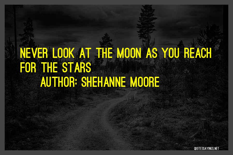 Shehanne Moore Quotes: Never Look At The Moon As You Reach For The Stars