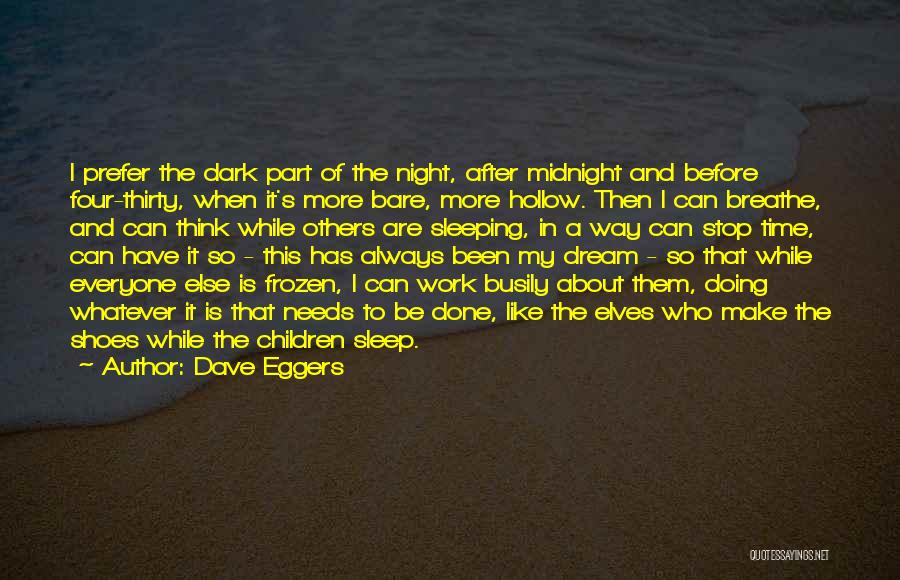 Dave Eggers Quotes: I Prefer The Dark Part Of The Night, After Midnight And Before Four-thirty, When It's More Bare, More Hollow. Then