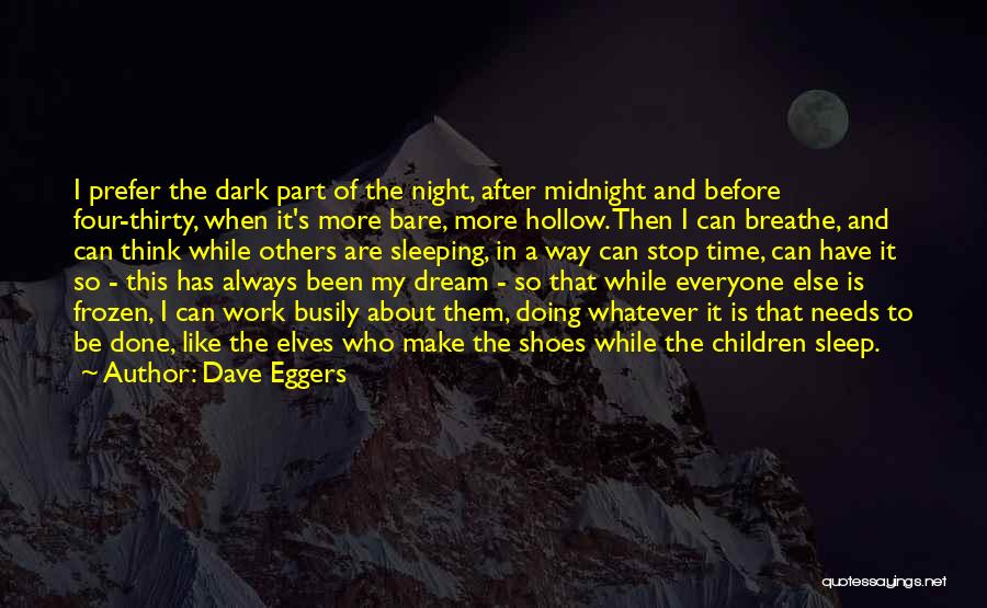 Dave Eggers Quotes: I Prefer The Dark Part Of The Night, After Midnight And Before Four-thirty, When It's More Bare, More Hollow. Then