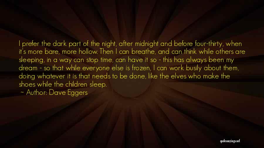 Dave Eggers Quotes: I Prefer The Dark Part Of The Night, After Midnight And Before Four-thirty, When It's More Bare, More Hollow. Then