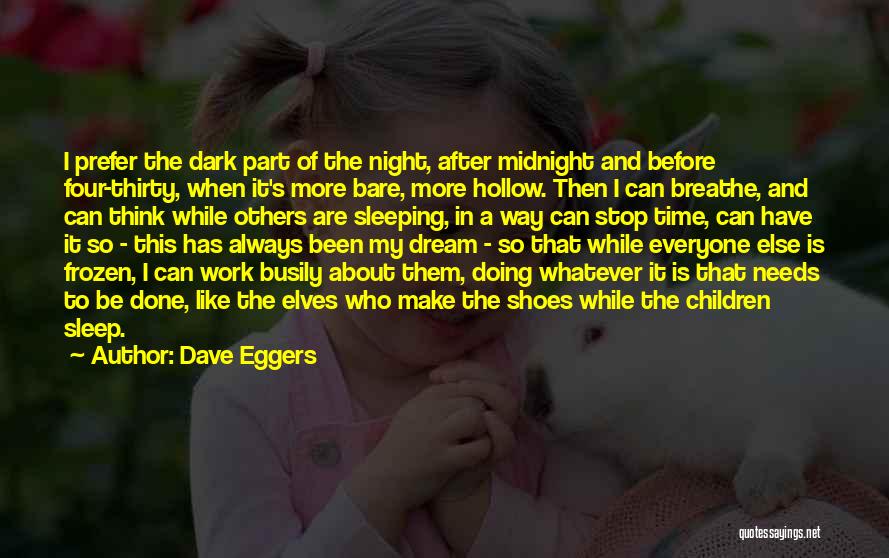 Dave Eggers Quotes: I Prefer The Dark Part Of The Night, After Midnight And Before Four-thirty, When It's More Bare, More Hollow. Then