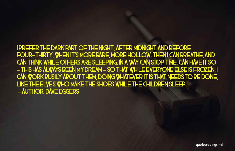 Dave Eggers Quotes: I Prefer The Dark Part Of The Night, After Midnight And Before Four-thirty, When It's More Bare, More Hollow. Then