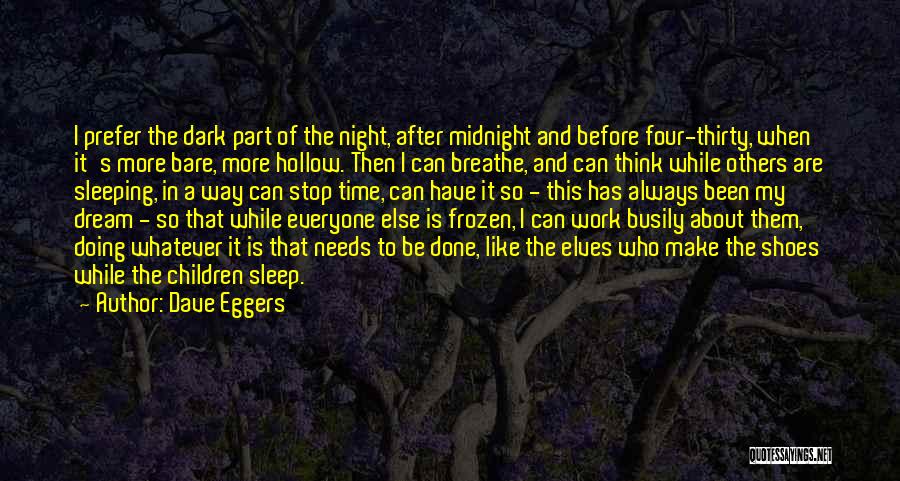 Dave Eggers Quotes: I Prefer The Dark Part Of The Night, After Midnight And Before Four-thirty, When It's More Bare, More Hollow. Then