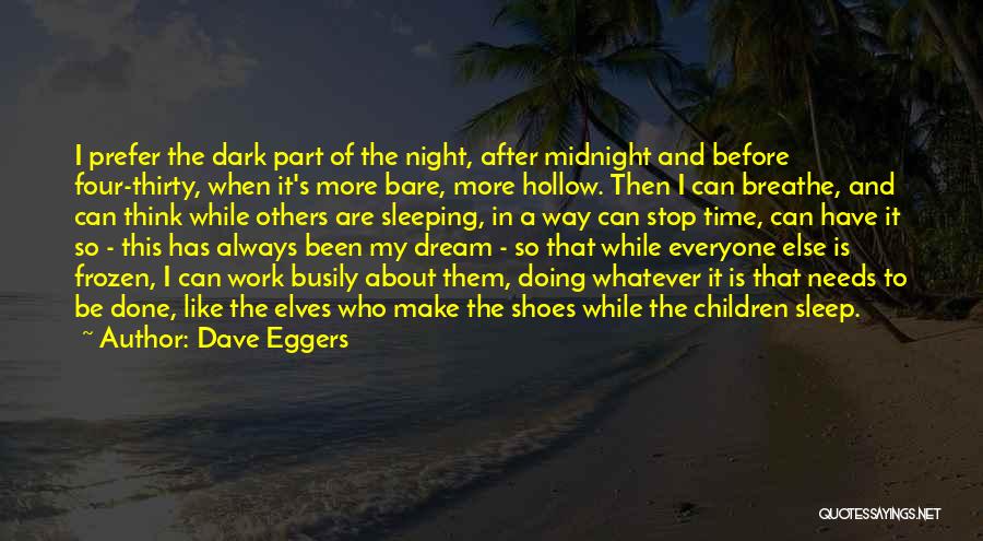 Dave Eggers Quotes: I Prefer The Dark Part Of The Night, After Midnight And Before Four-thirty, When It's More Bare, More Hollow. Then