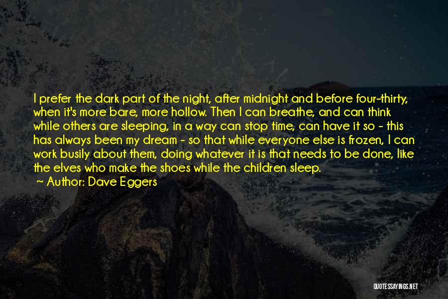 Dave Eggers Quotes: I Prefer The Dark Part Of The Night, After Midnight And Before Four-thirty, When It's More Bare, More Hollow. Then