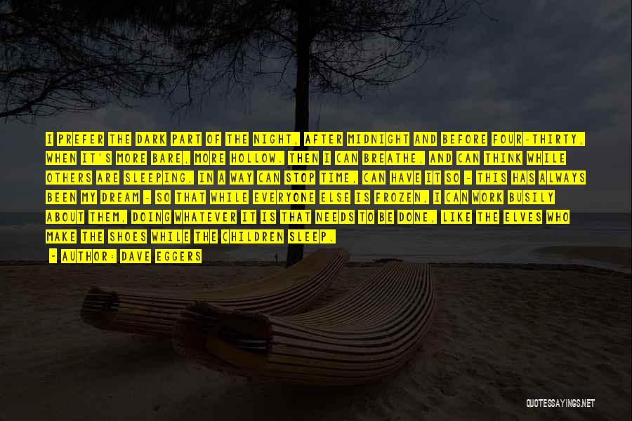 Dave Eggers Quotes: I Prefer The Dark Part Of The Night, After Midnight And Before Four-thirty, When It's More Bare, More Hollow. Then