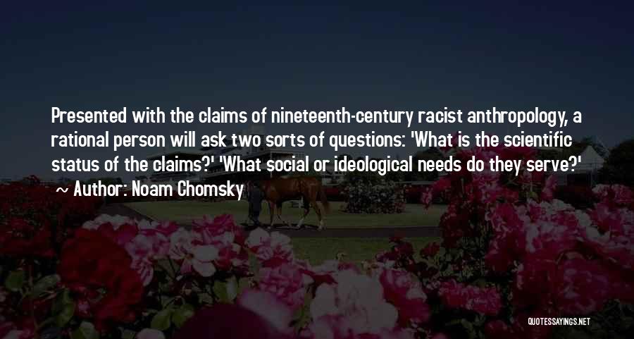 Noam Chomsky Quotes: Presented With The Claims Of Nineteenth-century Racist Anthropology, A Rational Person Will Ask Two Sorts Of Questions: 'what Is The