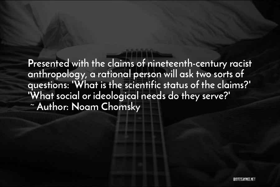 Noam Chomsky Quotes: Presented With The Claims Of Nineteenth-century Racist Anthropology, A Rational Person Will Ask Two Sorts Of Questions: 'what Is The