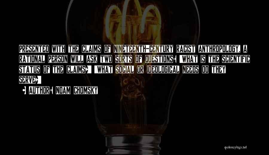 Noam Chomsky Quotes: Presented With The Claims Of Nineteenth-century Racist Anthropology, A Rational Person Will Ask Two Sorts Of Questions: 'what Is The