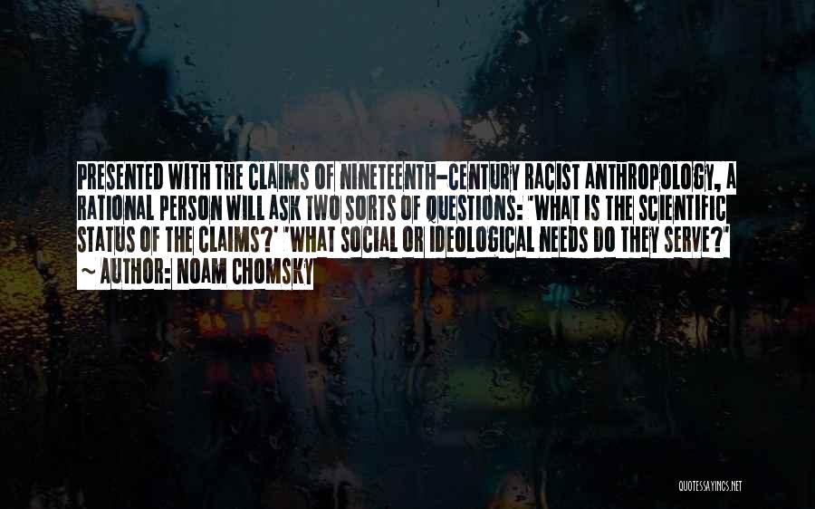 Noam Chomsky Quotes: Presented With The Claims Of Nineteenth-century Racist Anthropology, A Rational Person Will Ask Two Sorts Of Questions: 'what Is The