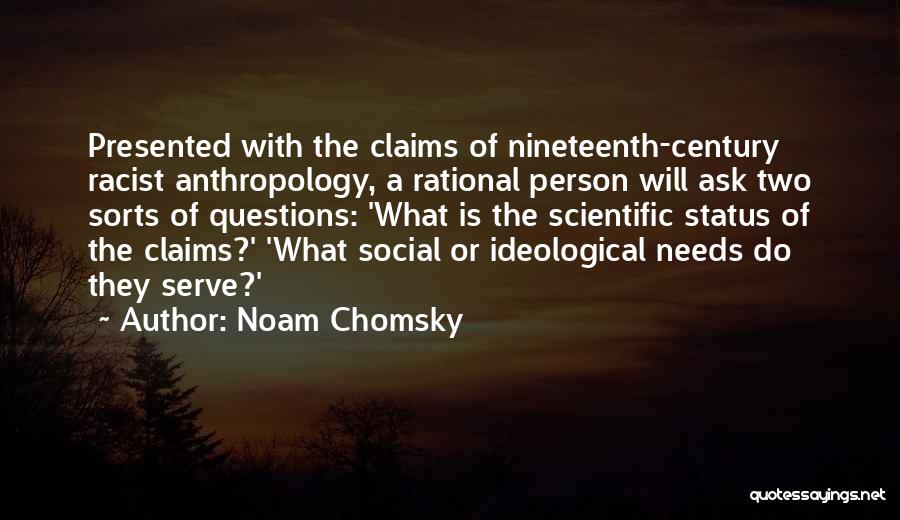 Noam Chomsky Quotes: Presented With The Claims Of Nineteenth-century Racist Anthropology, A Rational Person Will Ask Two Sorts Of Questions: 'what Is The