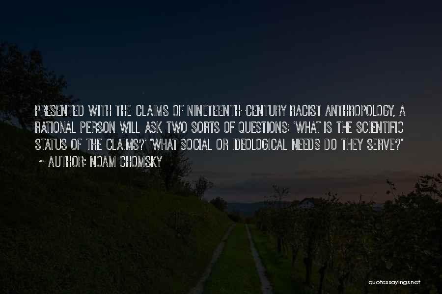 Noam Chomsky Quotes: Presented With The Claims Of Nineteenth-century Racist Anthropology, A Rational Person Will Ask Two Sorts Of Questions: 'what Is The