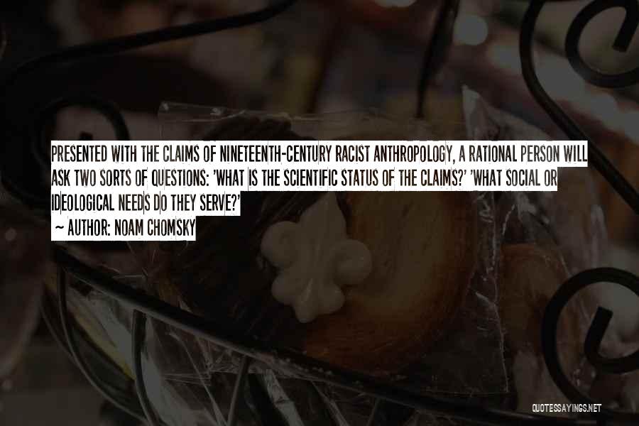 Noam Chomsky Quotes: Presented With The Claims Of Nineteenth-century Racist Anthropology, A Rational Person Will Ask Two Sorts Of Questions: 'what Is The