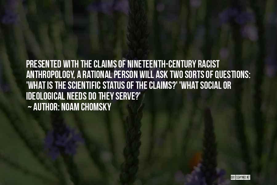 Noam Chomsky Quotes: Presented With The Claims Of Nineteenth-century Racist Anthropology, A Rational Person Will Ask Two Sorts Of Questions: 'what Is The
