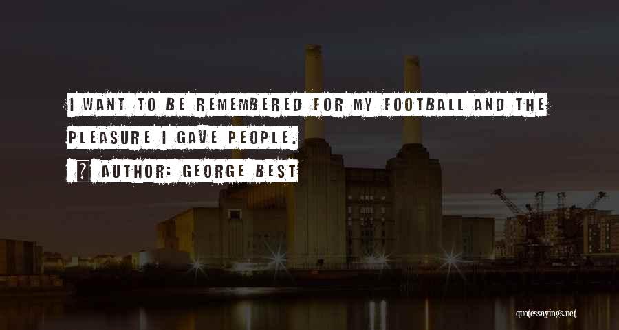 George Best Quotes: I Want To Be Remembered For My Football And The Pleasure I Gave People.