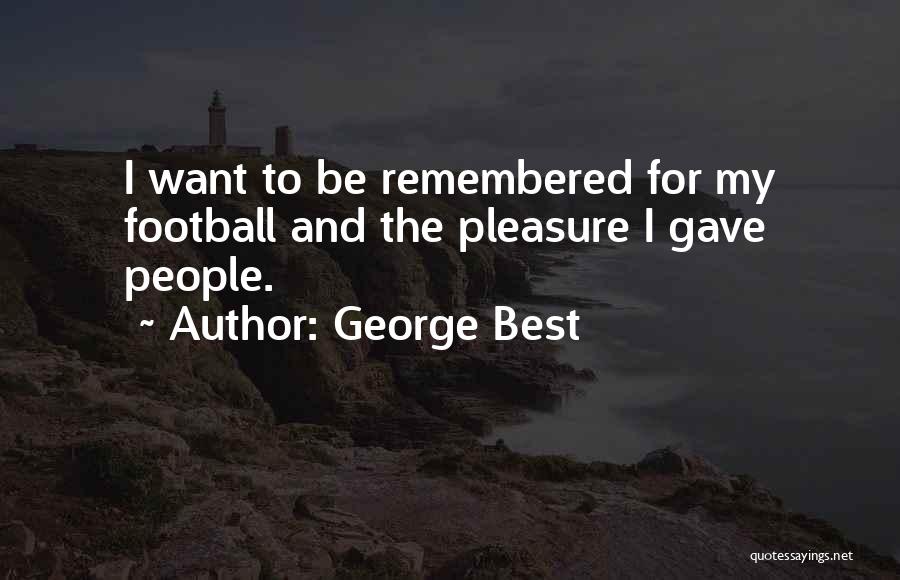 George Best Quotes: I Want To Be Remembered For My Football And The Pleasure I Gave People.