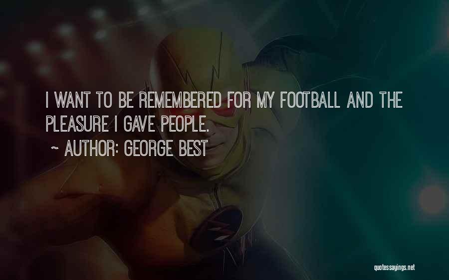 George Best Quotes: I Want To Be Remembered For My Football And The Pleasure I Gave People.