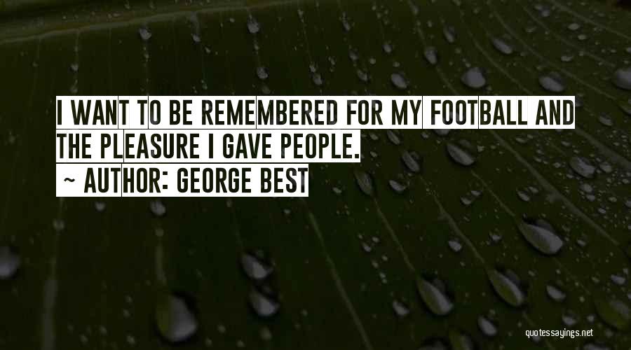 George Best Quotes: I Want To Be Remembered For My Football And The Pleasure I Gave People.