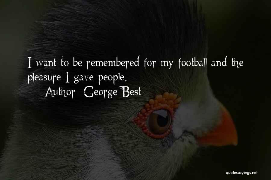 George Best Quotes: I Want To Be Remembered For My Football And The Pleasure I Gave People.