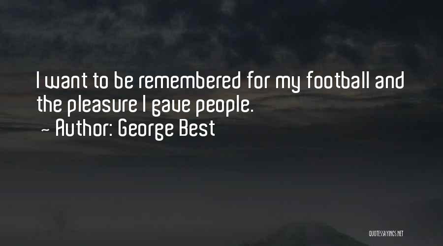 George Best Quotes: I Want To Be Remembered For My Football And The Pleasure I Gave People.