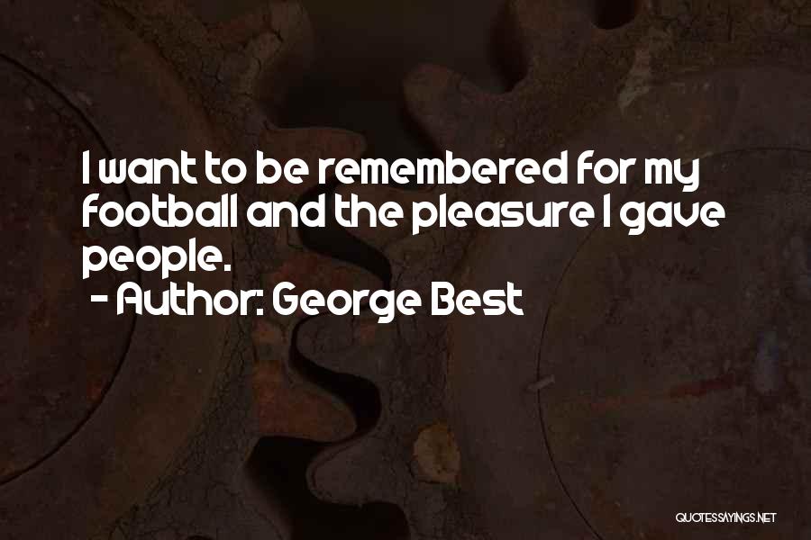 George Best Quotes: I Want To Be Remembered For My Football And The Pleasure I Gave People.