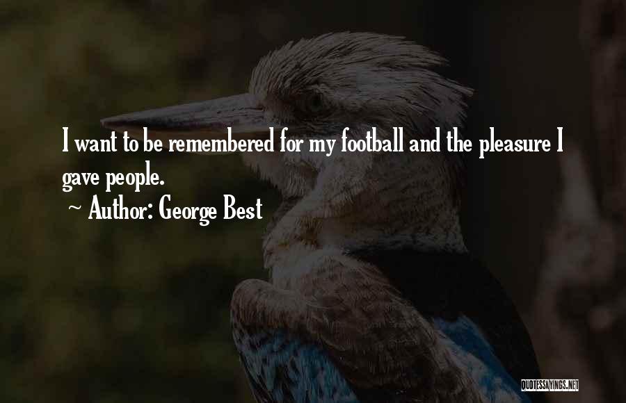 George Best Quotes: I Want To Be Remembered For My Football And The Pleasure I Gave People.