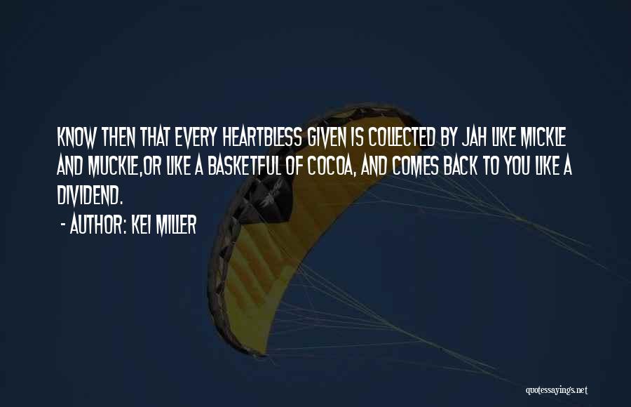 Kei Miller Quotes: Know Then That Every Heartbless Given Is Collected By Jah Like Mickle And Muckle,or Like A Basketful Of Cocoa, And