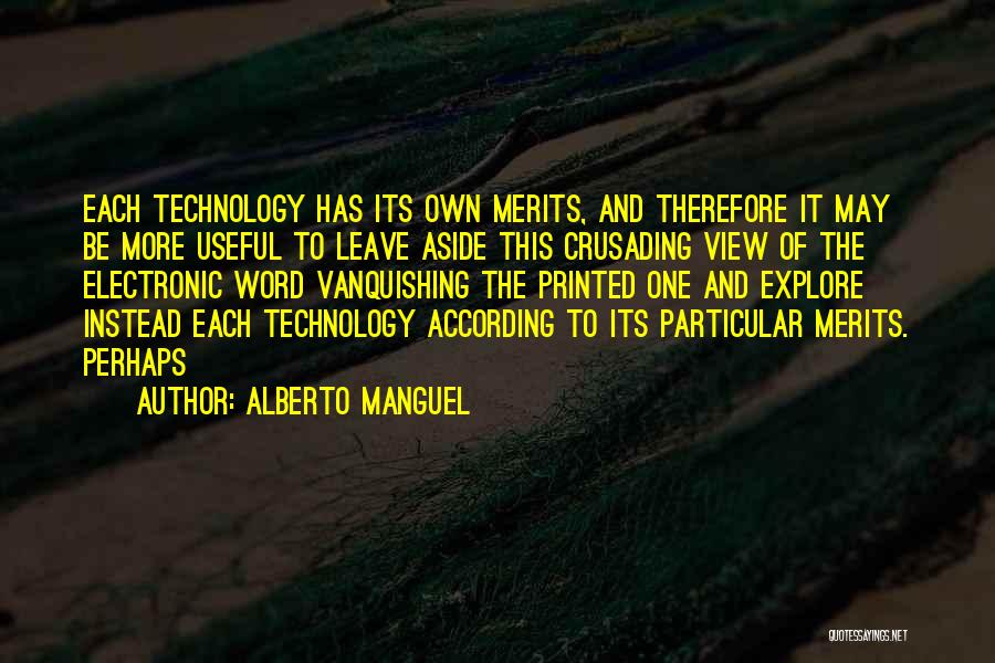 Alberto Manguel Quotes: Each Technology Has Its Own Merits, And Therefore It May Be More Useful To Leave Aside This Crusading View Of