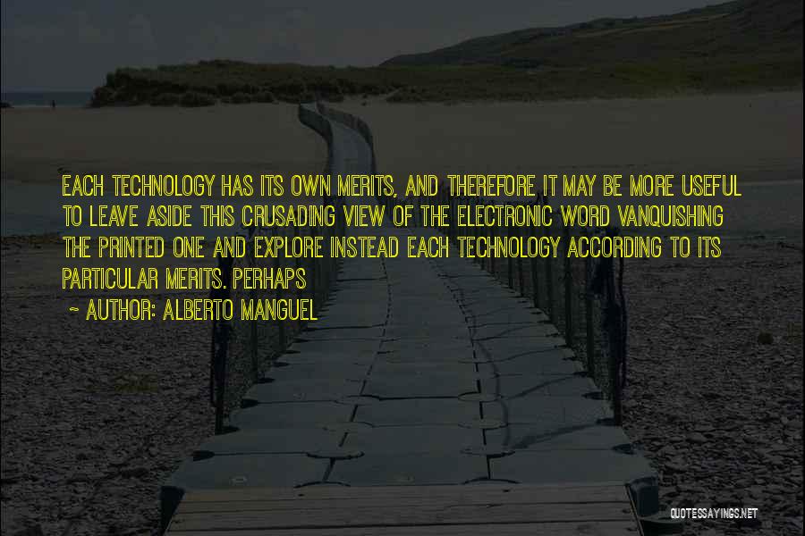 Alberto Manguel Quotes: Each Technology Has Its Own Merits, And Therefore It May Be More Useful To Leave Aside This Crusading View Of