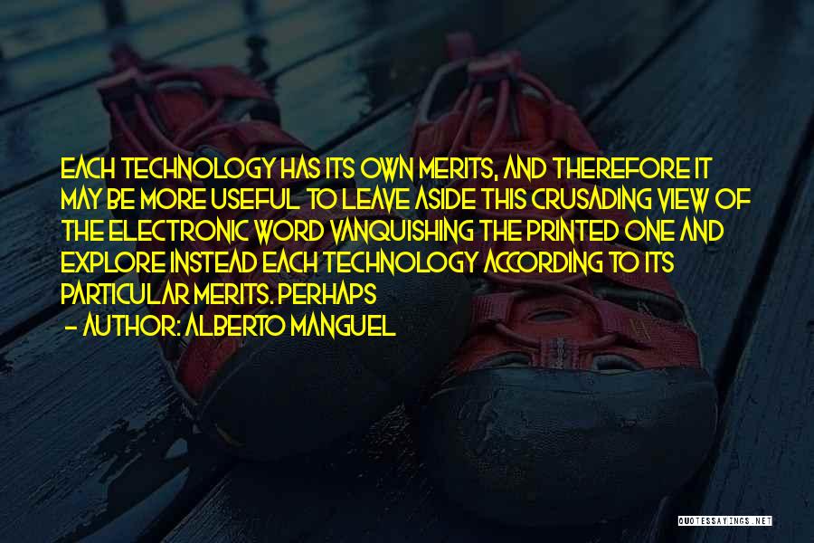 Alberto Manguel Quotes: Each Technology Has Its Own Merits, And Therefore It May Be More Useful To Leave Aside This Crusading View Of