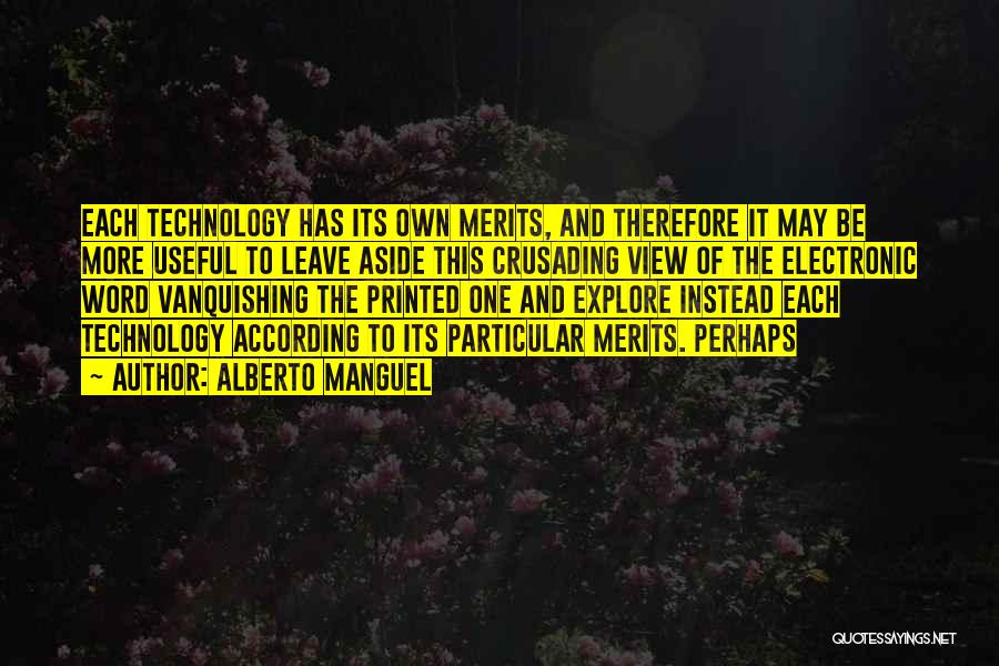 Alberto Manguel Quotes: Each Technology Has Its Own Merits, And Therefore It May Be More Useful To Leave Aside This Crusading View Of