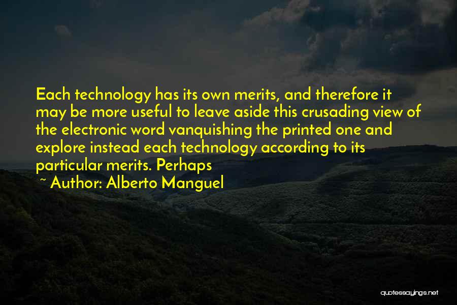 Alberto Manguel Quotes: Each Technology Has Its Own Merits, And Therefore It May Be More Useful To Leave Aside This Crusading View Of