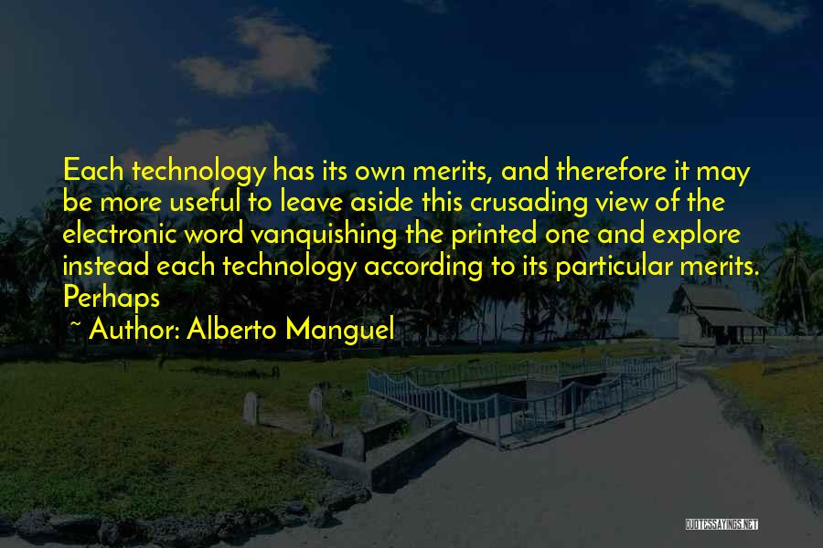 Alberto Manguel Quotes: Each Technology Has Its Own Merits, And Therefore It May Be More Useful To Leave Aside This Crusading View Of