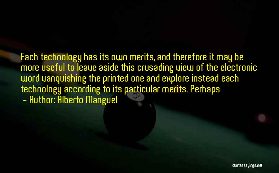 Alberto Manguel Quotes: Each Technology Has Its Own Merits, And Therefore It May Be More Useful To Leave Aside This Crusading View Of