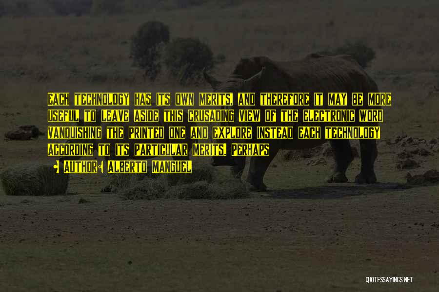 Alberto Manguel Quotes: Each Technology Has Its Own Merits, And Therefore It May Be More Useful To Leave Aside This Crusading View Of