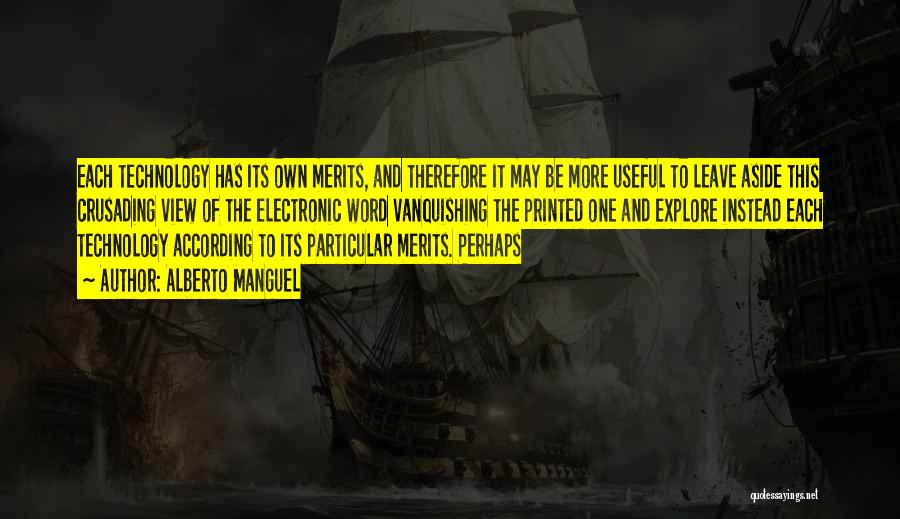 Alberto Manguel Quotes: Each Technology Has Its Own Merits, And Therefore It May Be More Useful To Leave Aside This Crusading View Of