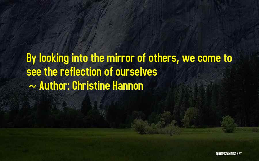 Christine Hannon Quotes: By Looking Into The Mirror Of Others, We Come To See The Reflection Of Ourselves