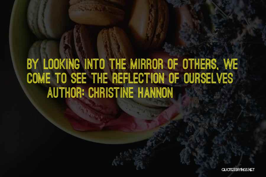 Christine Hannon Quotes: By Looking Into The Mirror Of Others, We Come To See The Reflection Of Ourselves