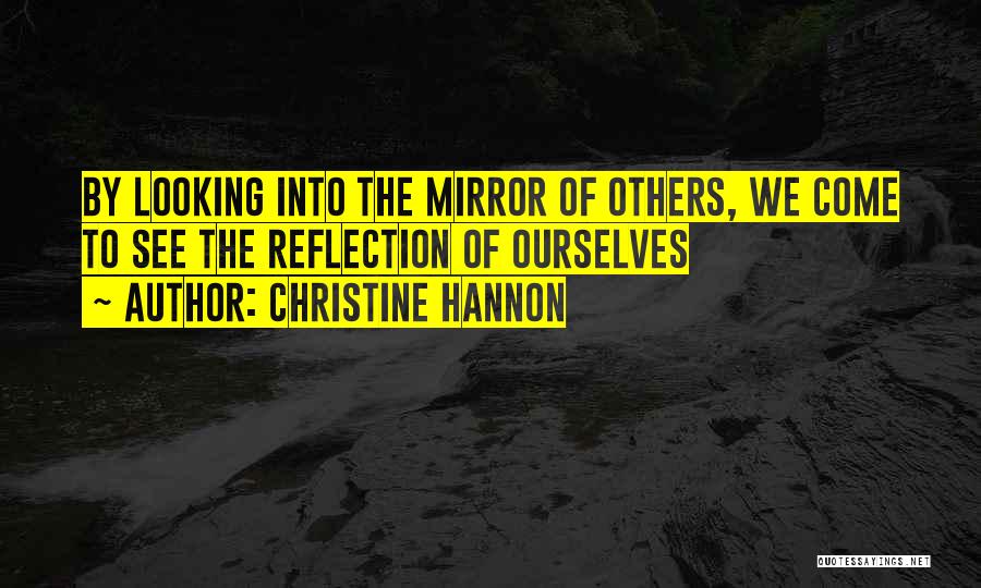 Christine Hannon Quotes: By Looking Into The Mirror Of Others, We Come To See The Reflection Of Ourselves