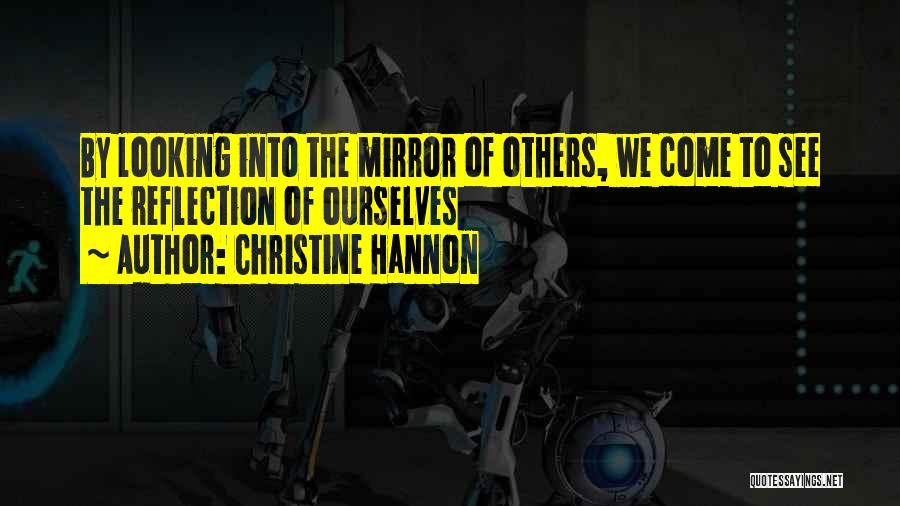 Christine Hannon Quotes: By Looking Into The Mirror Of Others, We Come To See The Reflection Of Ourselves