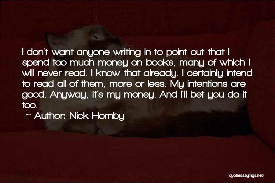 Nick Hornby Quotes: I Don't Want Anyone Writing In To Point Out That I Spend Too Much Money On Books, Many Of Which