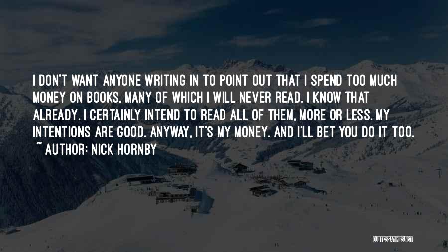 Nick Hornby Quotes: I Don't Want Anyone Writing In To Point Out That I Spend Too Much Money On Books, Many Of Which